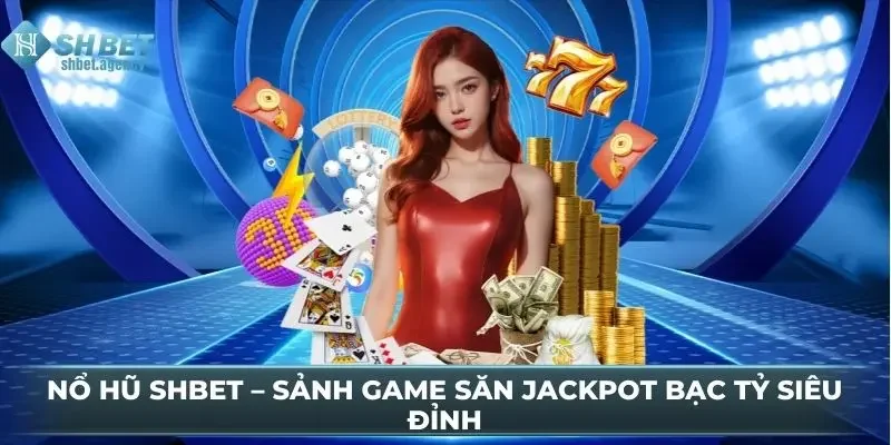 Nổ Hũ SHBET – Sảnh Game Săn Jackpot Bạc Tỷ Siêu Đỉnh 3 Nổ Hũ SHBET – Sảnh Game Săn Jackpot Bạc Tỷ Siêu Đỉnh